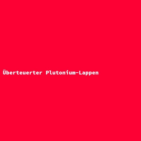&Uuml;berteuerter Plutonium-Lappen
