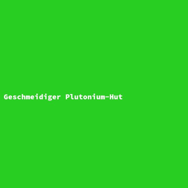 Geschmeidiger Plutonium-Hut